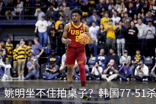 姚明坐不住拍桌子？韩国77-51杀进亚运会决赛，亚洲冠军三分球23中2，中国男篮不如他们，篮协该出手了